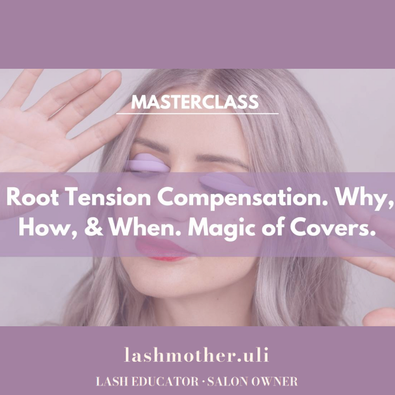 Lashmother Uli Masterclass - Root Tension Compensation &amp; Magic of Covers